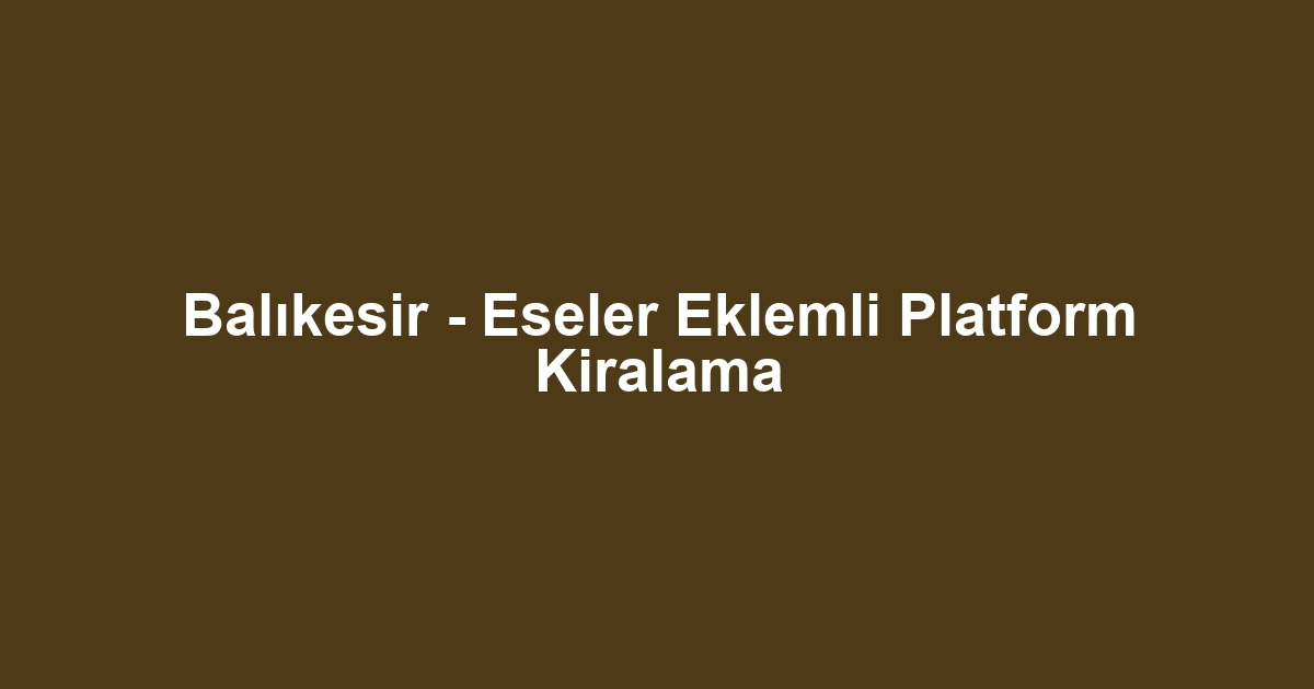Balıkesir - Eseler Eklemli Platform Kiralama