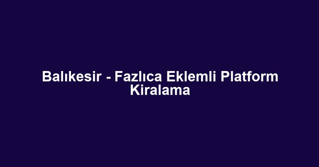 Balıkesir - Fazlıca Eklemli Platform Kiralama