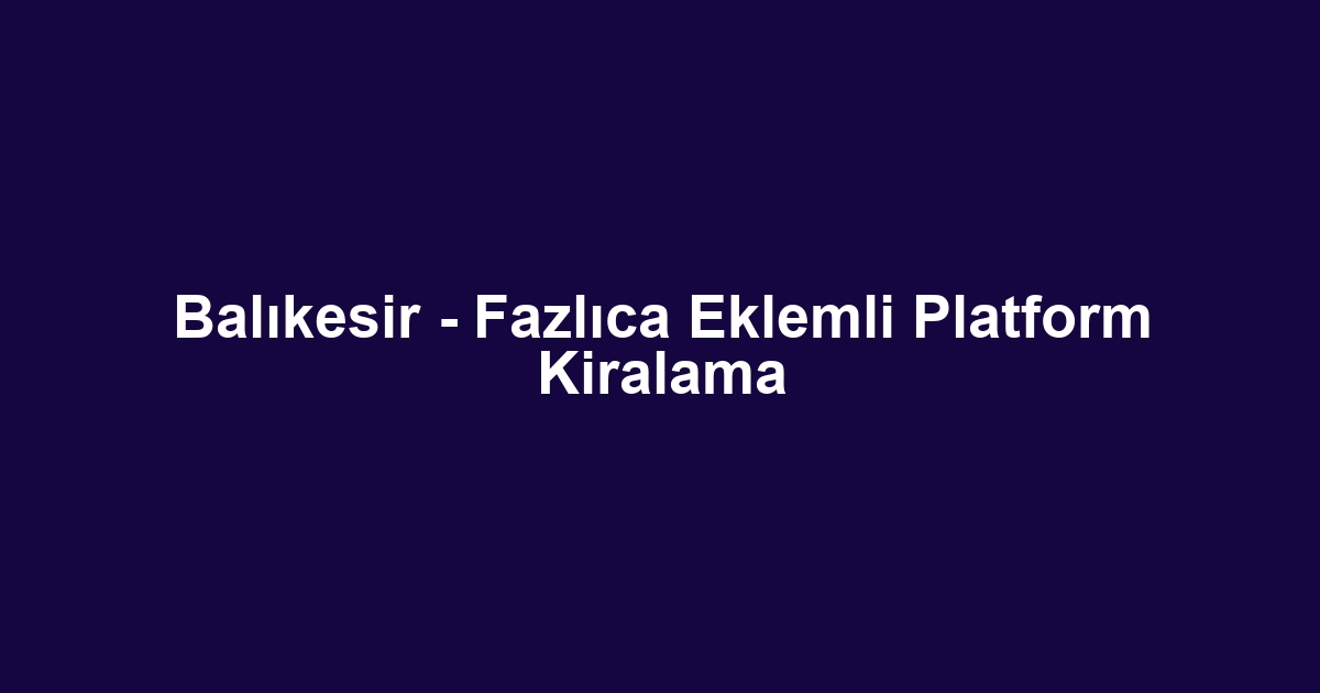 Balıkesir - Fazlıca Eklemli Platform Kiralama