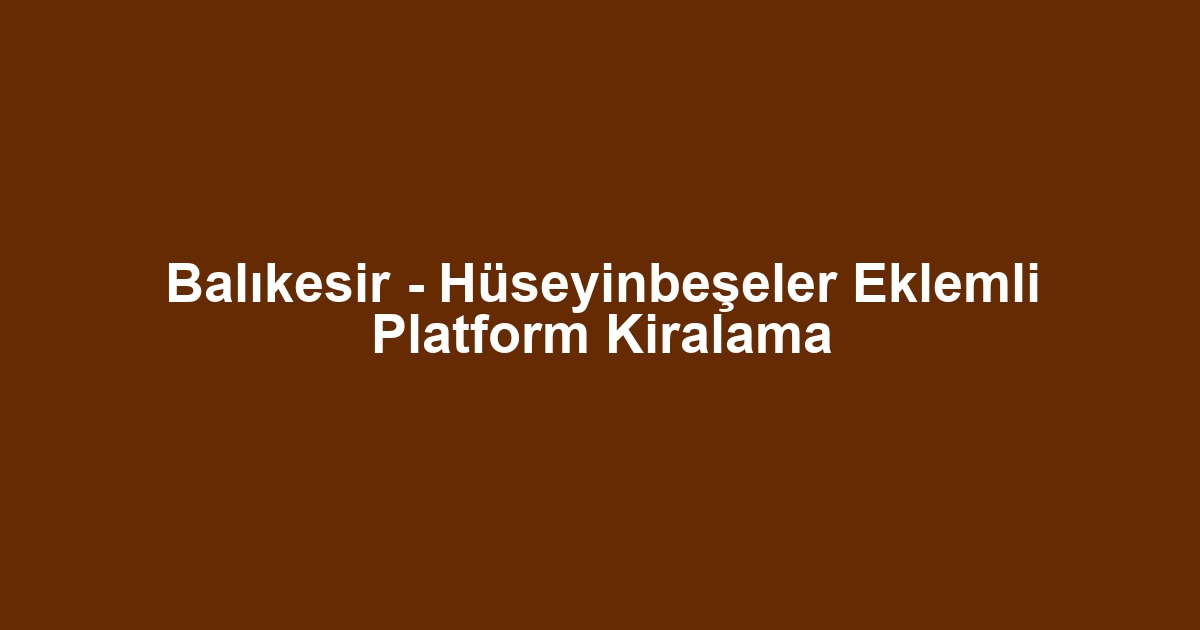 Balıkesir - Hüseyinbeşeler Eklemli Platform Kiralama