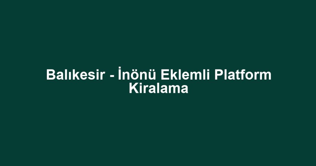 Balıkesir - İnönü Eklemli Platform Kiralama