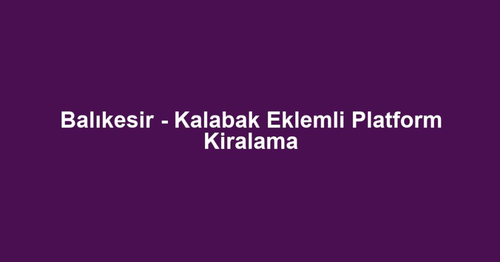 Balıkesir - Kalabak Eklemli Platform Kiralama