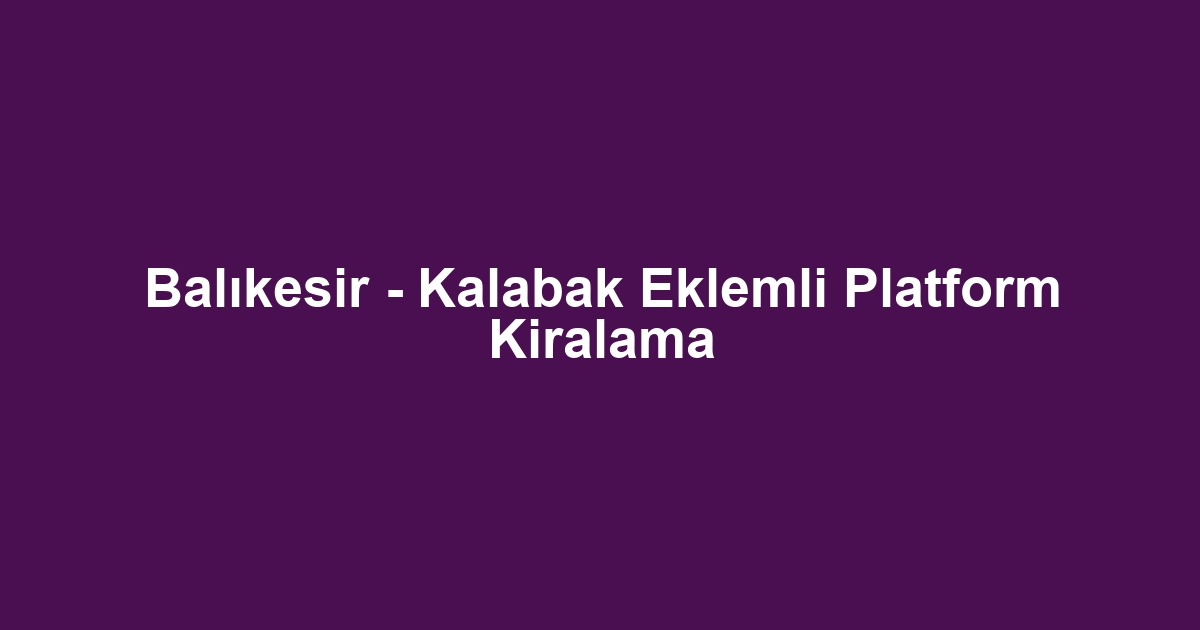Balıkesir - Kalabak Eklemli Platform Kiralama