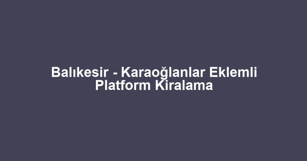 Balıkesir - Karaoğlanlar Eklemli Platform Kiralama