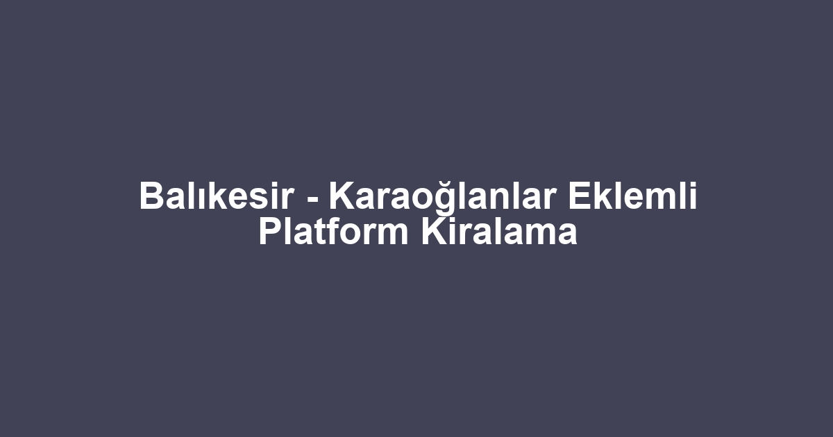 Balıkesir - Karaoğlanlar Eklemli Platform Kiralama