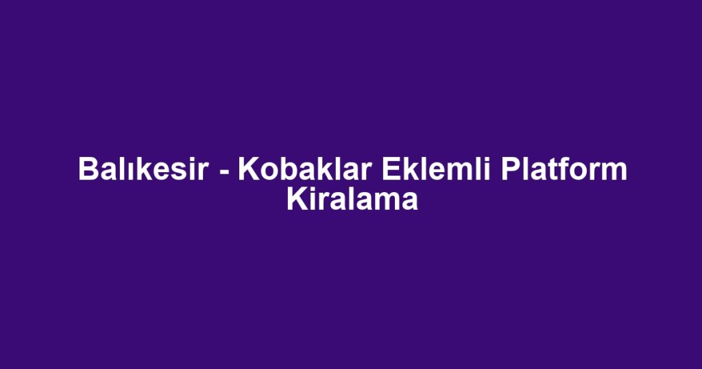 Balıkesir - Kobaklar Eklemli Platform Kiralama