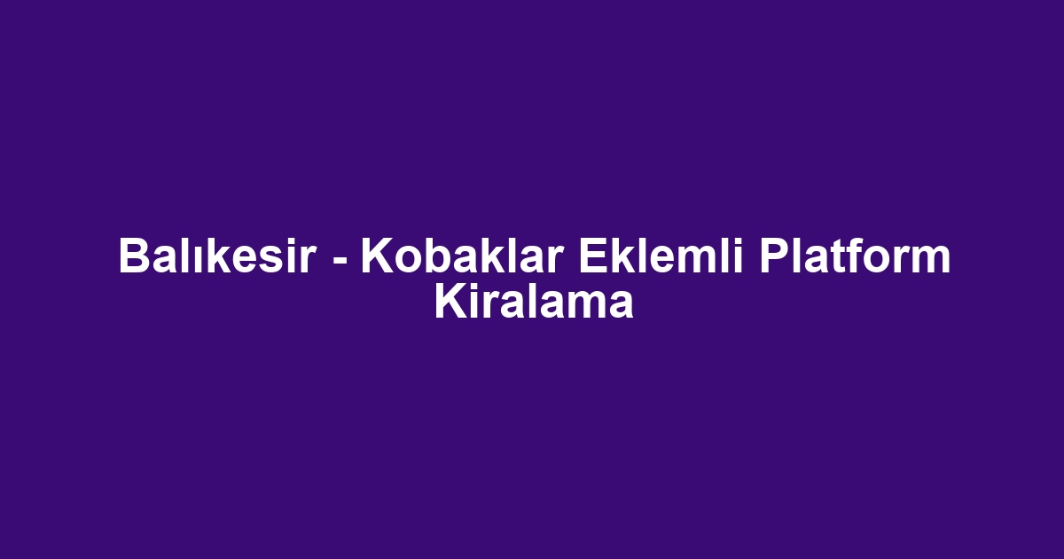 Balıkesir - Kobaklar Eklemli Platform Kiralama