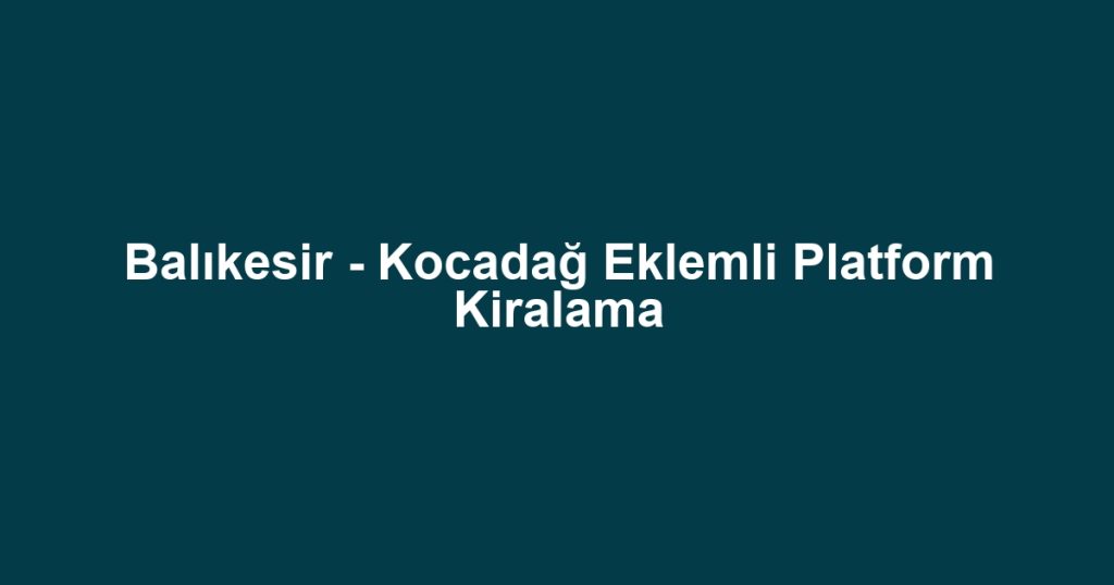 Balıkesir - Kocadağ Eklemli Platform Kiralama