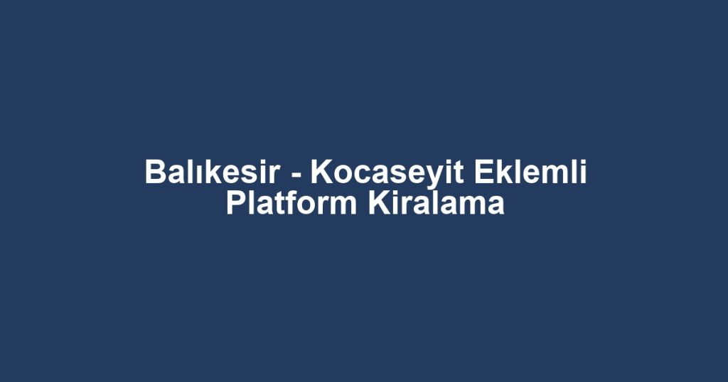 Balıkesir - Kocaseyit Eklemli Platform Kiralama
