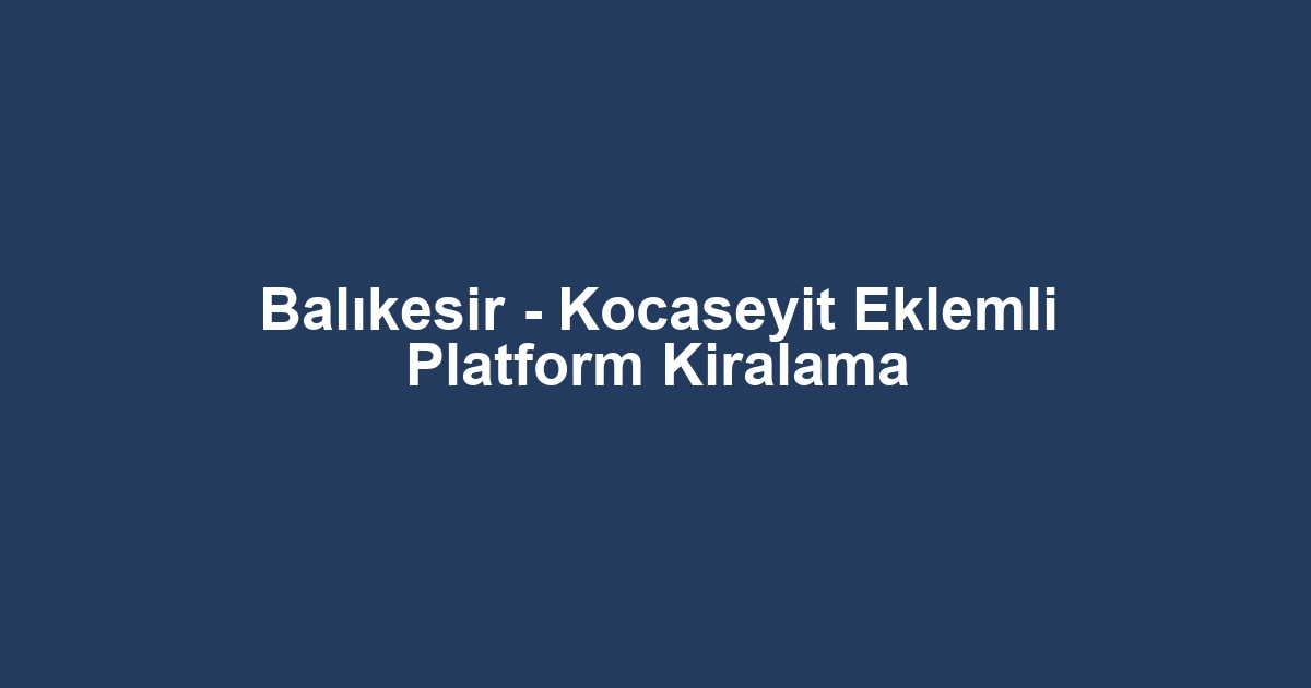 Balıkesir - Kocaseyit Eklemli Platform Kiralama