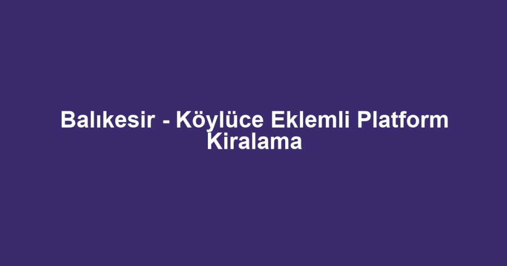 Balıkesir - Köylüce Eklemli Platform Kiralama