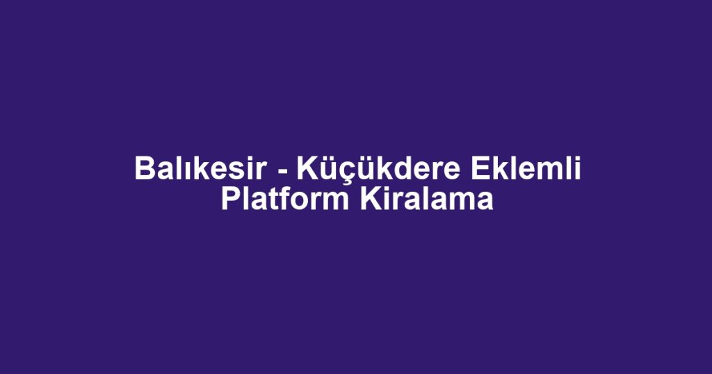 Balıkesir - Küçükdere Eklemli Platform Kiralama