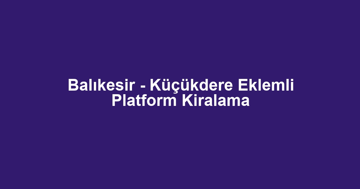 Balıkesir - Küçükdere Eklemli Platform Kiralama