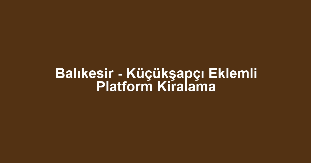 Balıkesir - Küçükşapçı Eklemli Platform Kiralama
