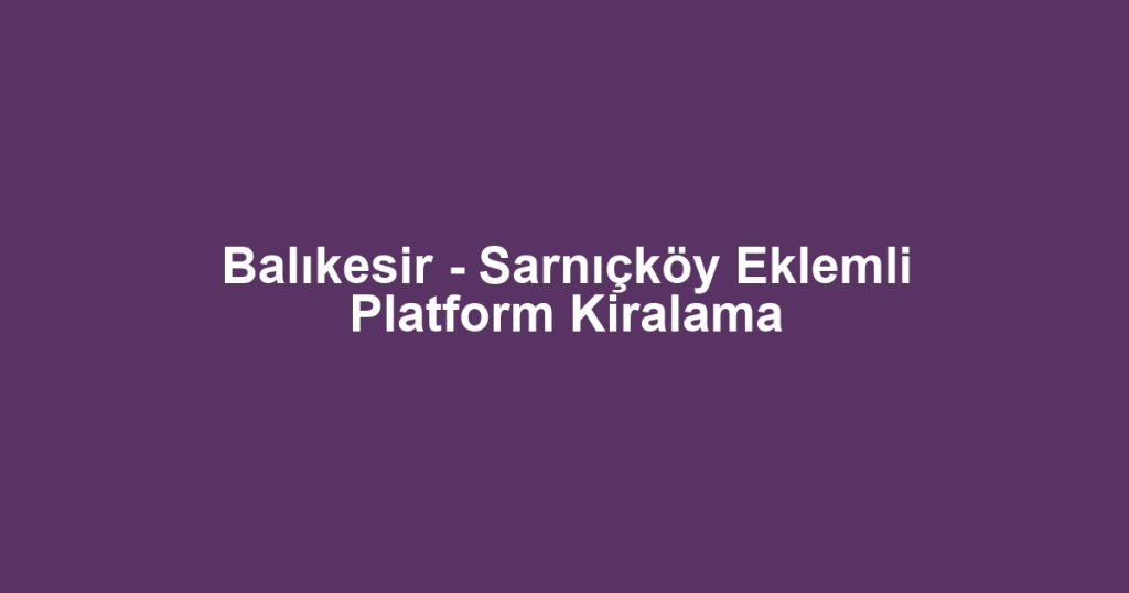 Balıkesir - Sarnıçköy Eklemli Platform Kiralama