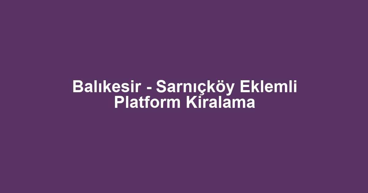 Balıkesir - Sarnıçköy Eklemli Platform Kiralama