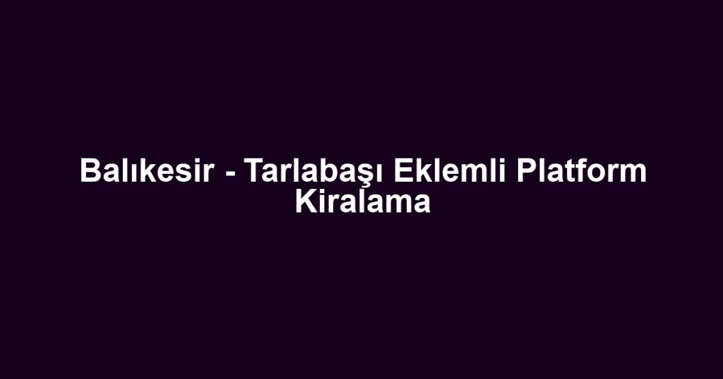 Balıkesir - Tarlabaşı Eklemli Platform Kiralama
