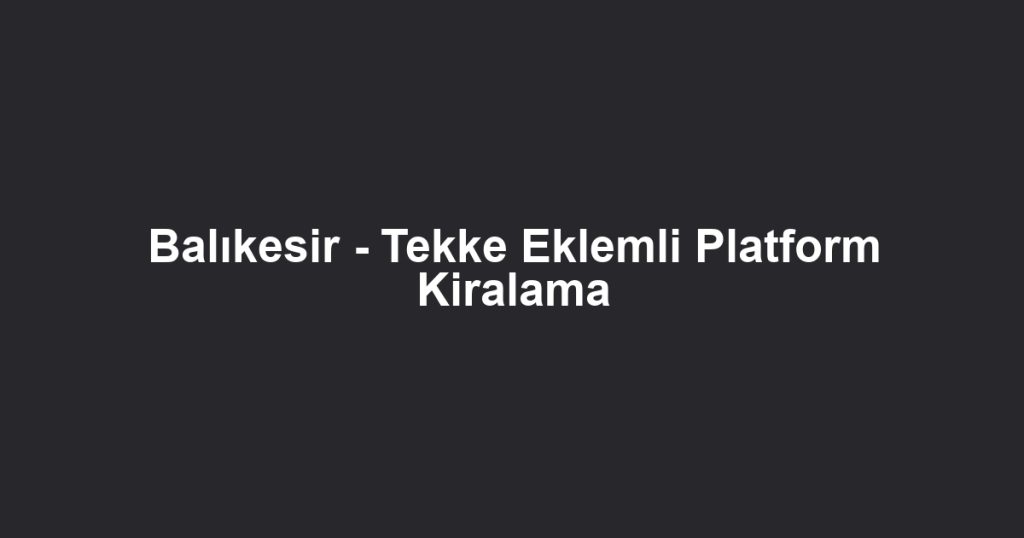 Balıkesir - Tekke Eklemli Platform Kiralama