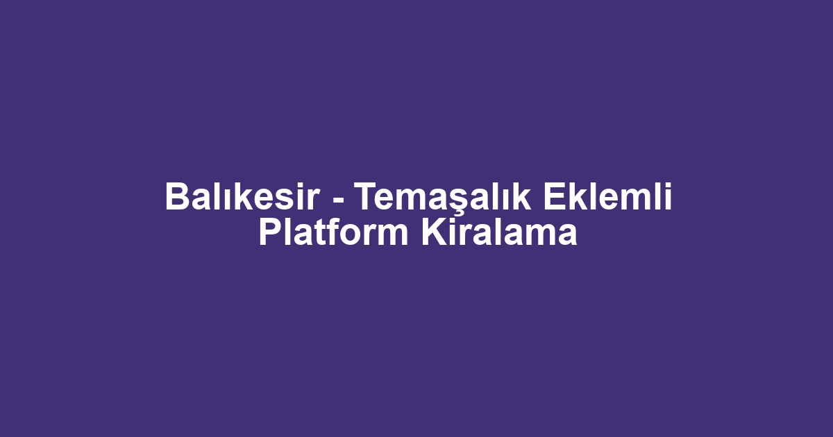 Balıkesir - Temaşalık Eklemli Platform Kiralama