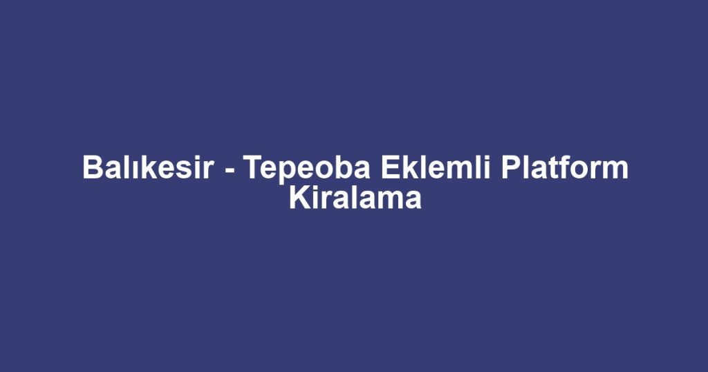 Balıkesir - Tepeoba Eklemli Platform Kiralama