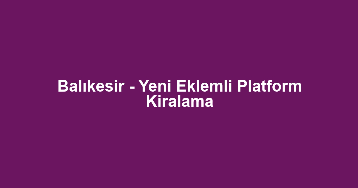 Balıkesir - Yeni Eklemli Platform Kiralama
