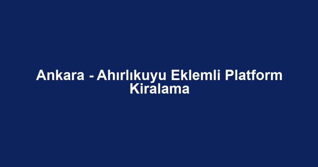 Ankara - Ahırlıkuyu Eklemli Platform Kiralama