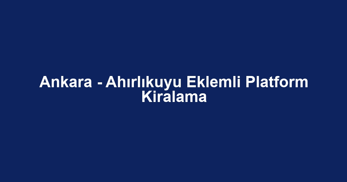 Ankara - Ahırlıkuyu Eklemli Platform Kiralama