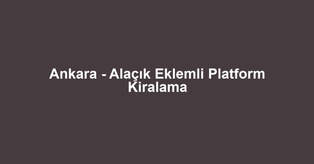 Ankara - Alaçık Eklemli Platform Kiralama
