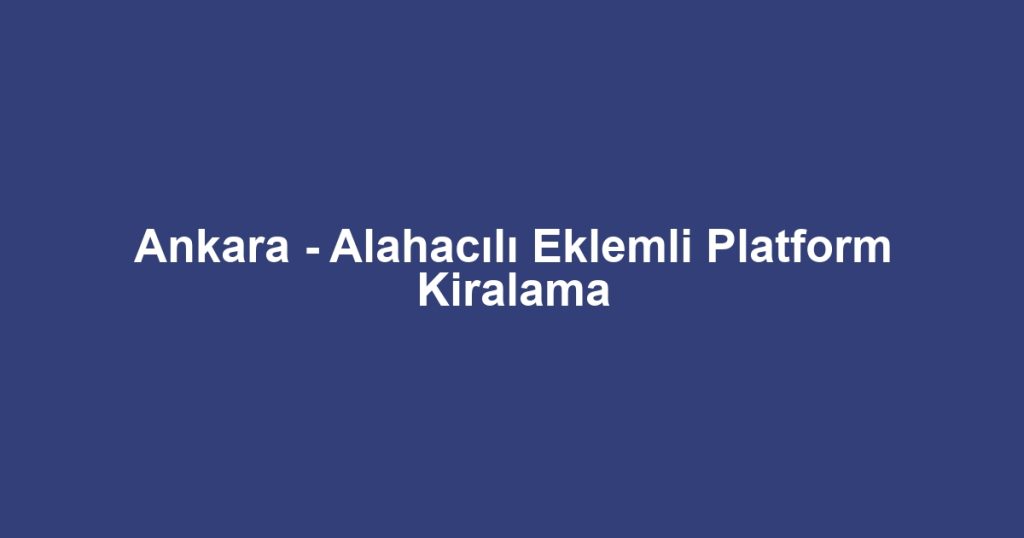 Ankara - Alahacılı Eklemli Platform Kiralama