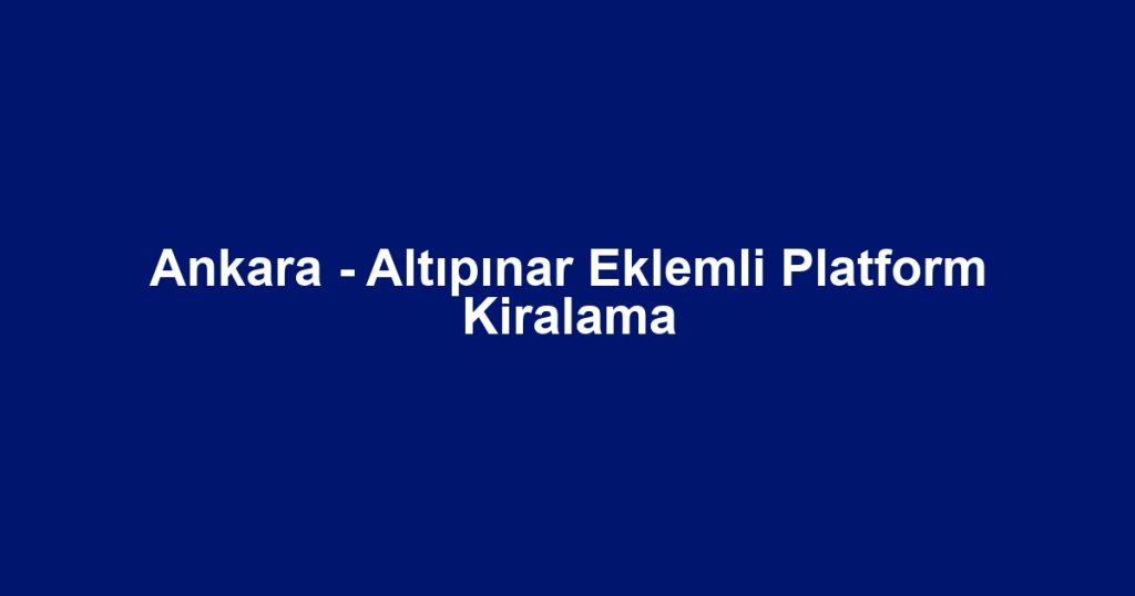 Ankara - Altıpınar Eklemli Platform Kiralama