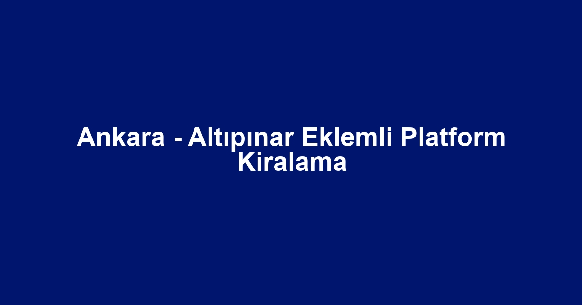 Ankara - Altıpınar Eklemli Platform Kiralama