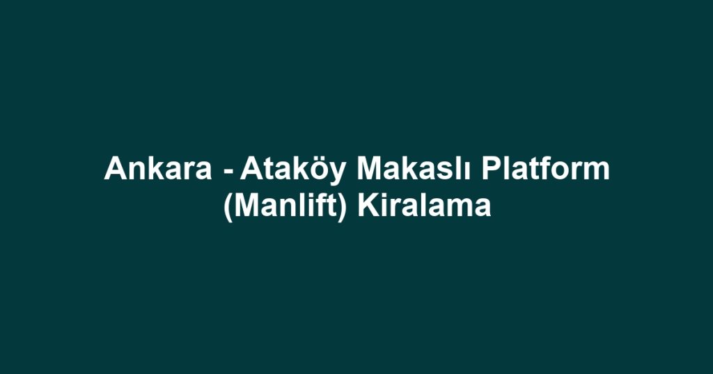 Ankara - Ataköy Makaslı Platform (Manlift) Kiralama