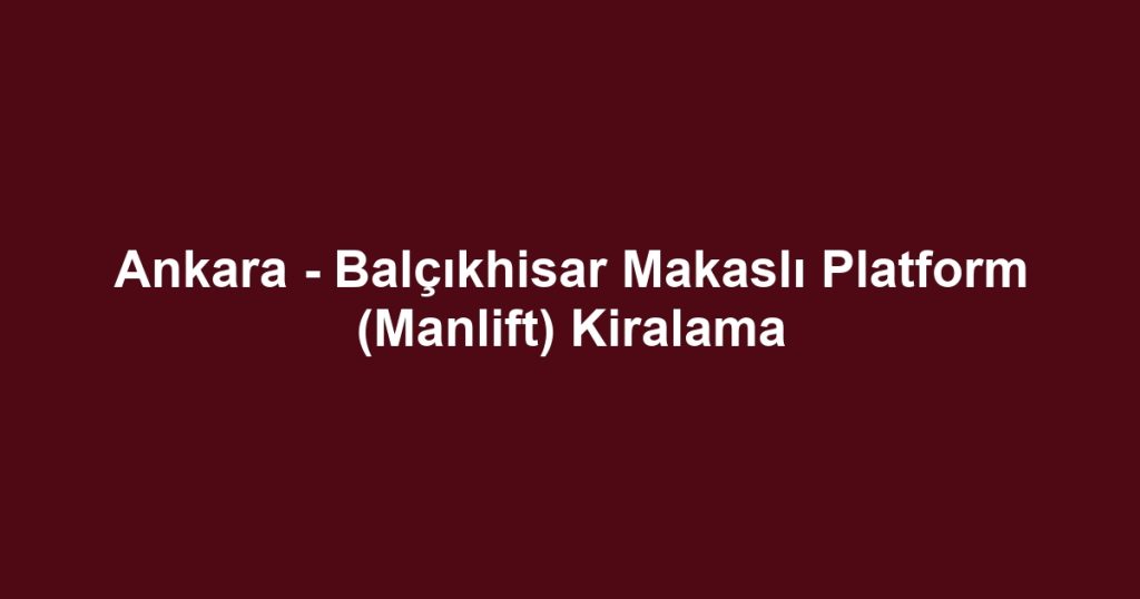 Ankara - Balçıkhisar Makaslı Platform (Manlift) Kiralama