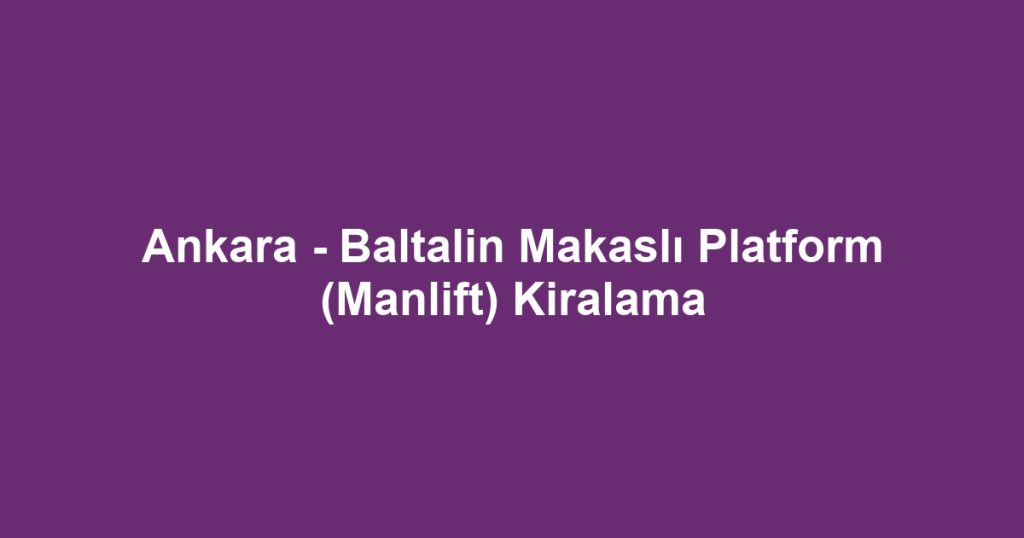 Ankara - Baltalin Makaslı Platform (Manlift) Kiralama