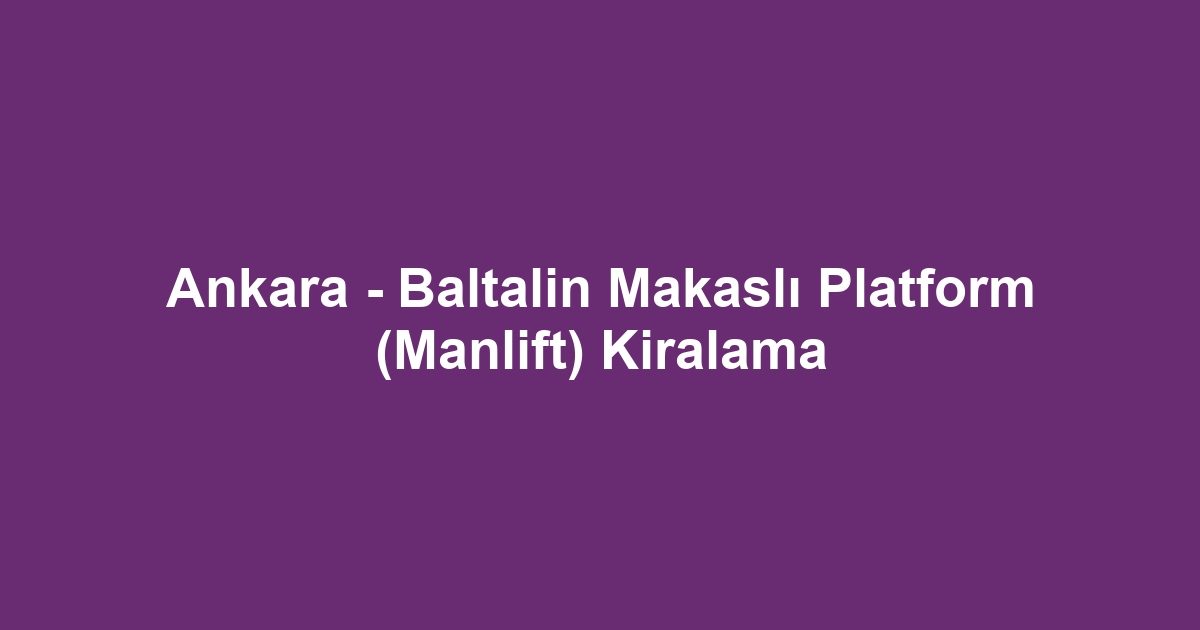 Ankara - Baltalin Makaslı Platform (Manlift) Kiralama