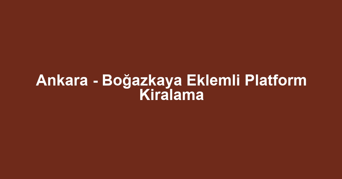 Ankara - Boğazkaya Eklemli Platform Kiralama