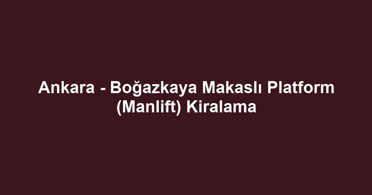 Ankara - Boğazkaya Makaslı Platform (Manlift) Kiralama