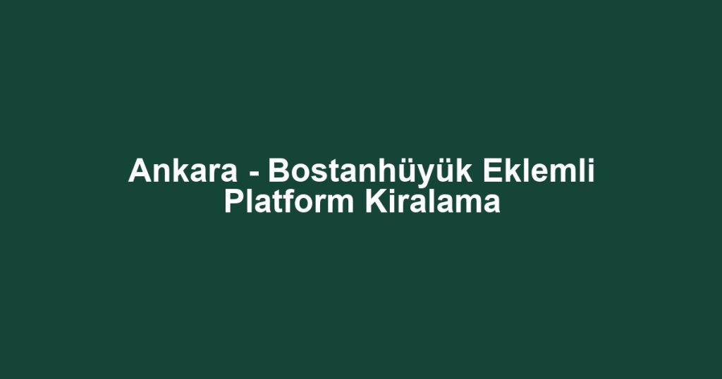 Ankara - Bostanhüyük Eklemli Platform Kiralama