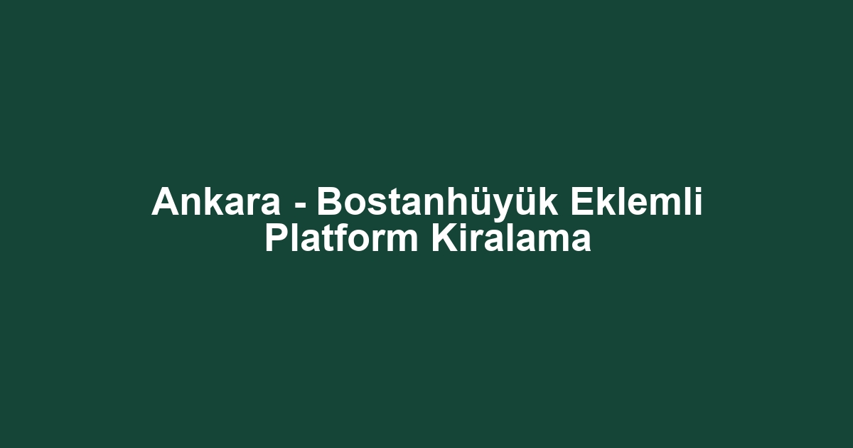Ankara - Bostanhüyük Eklemli Platform Kiralama
