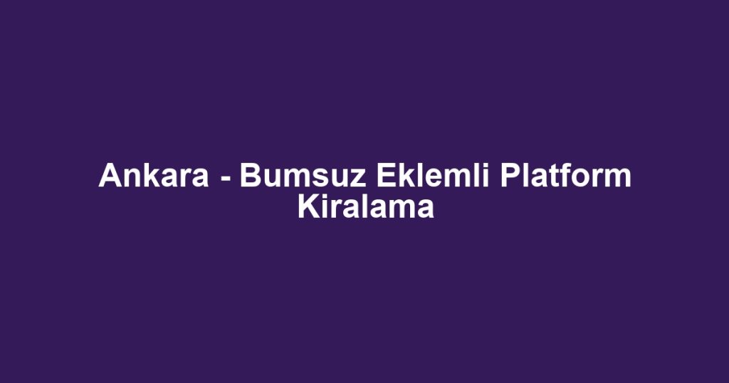 Ankara - Bumsuz Eklemli Platform Kiralama