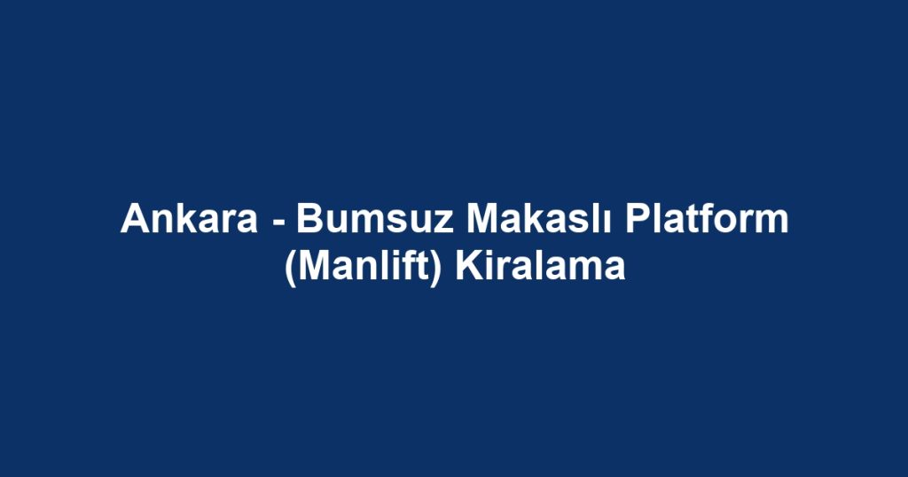 Ankara - Bumsuz Makaslı Platform (Manlift) Kiralama