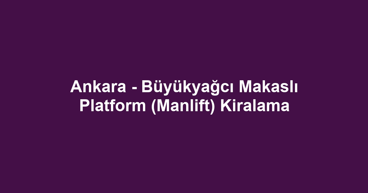 Ankara - Büyükyağcı Makaslı Platform (Manlift) Kiralama