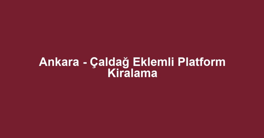 Ankara - Çaldağ Eklemli Platform Kiralama