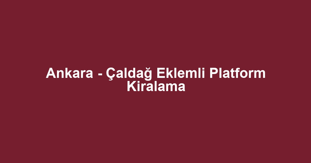 Ankara - Çaldağ Eklemli Platform Kiralama