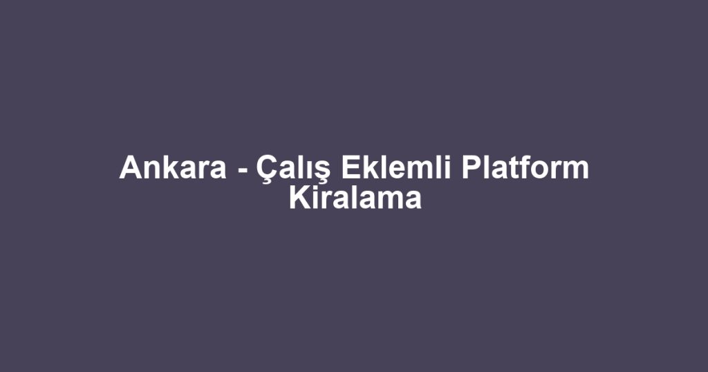 Ankara - Çalış Eklemli Platform Kiralama