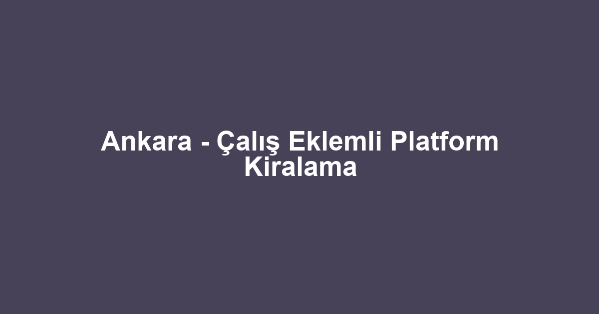 Ankara - Çalış Eklemli Platform Kiralama