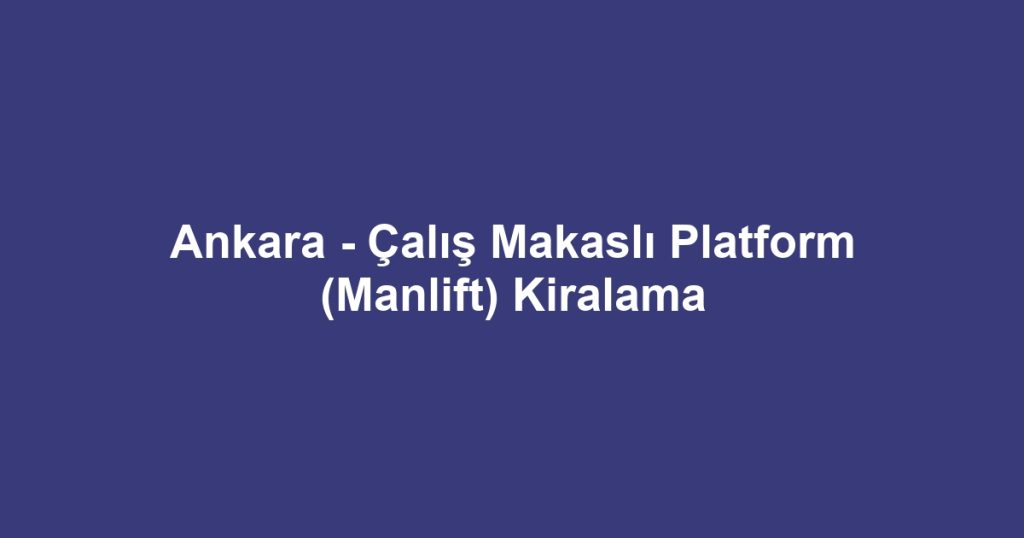 Ankara - Çalış Makaslı Platform (Manlift) Kiralama