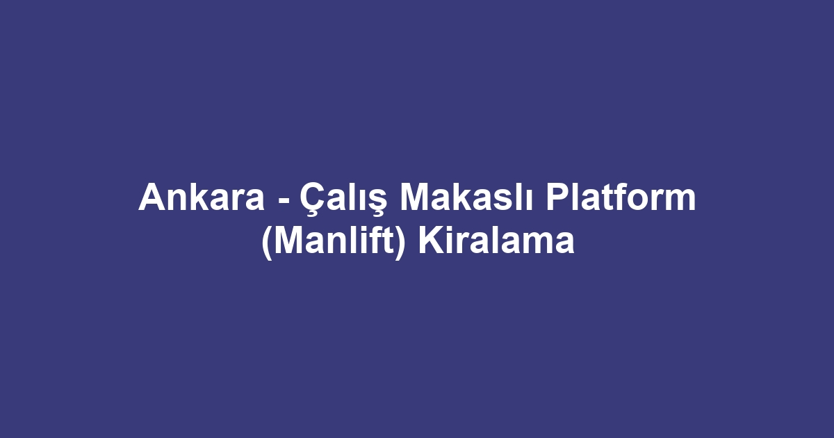 Ankara - Çalış Makaslı Platform (Manlift) Kiralama