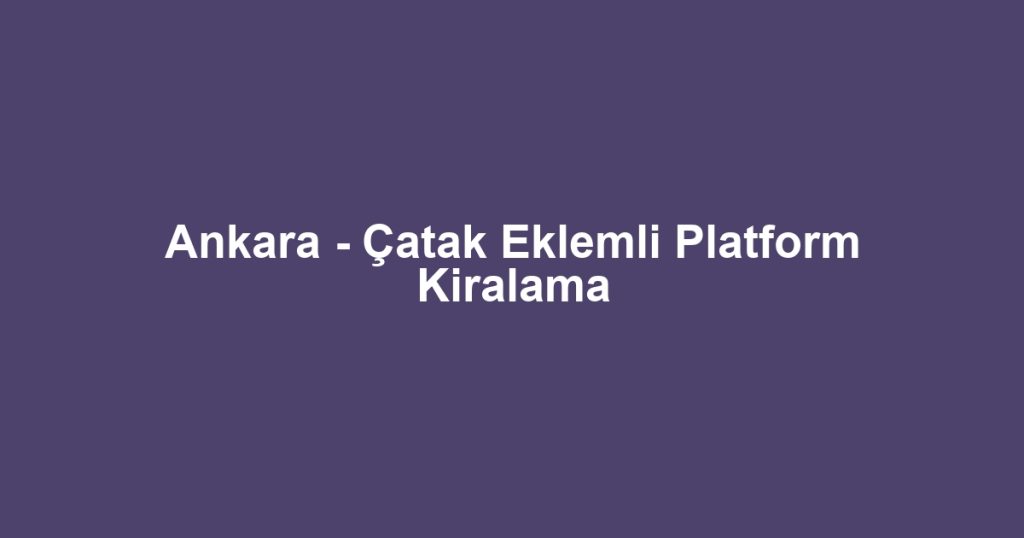 Ankara - Çatak Eklemli Platform Kiralama