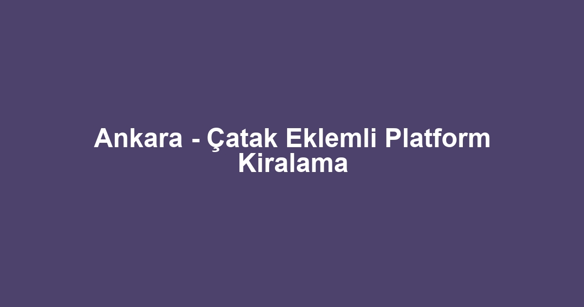 Ankara - Çatak Eklemli Platform Kiralama